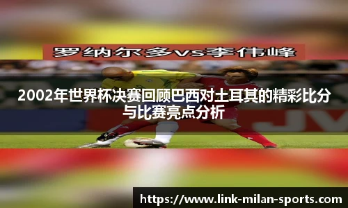 2002年世界杯决赛回顾巴西对土耳其的精彩比分与比赛亮点分析